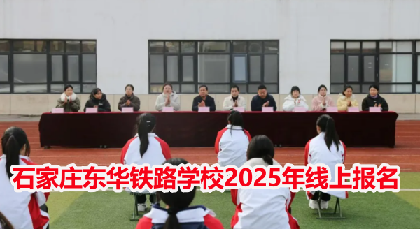 石家庄东华铁路学校2025年线上报名